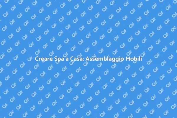 Come Assemblare Mobili per la Tua Spa
