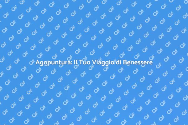 Agopuntura: Benessere Naturale e Efficace