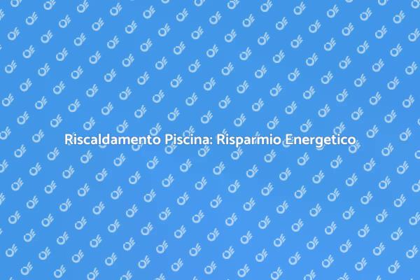 Ottimizza il Riscaldamento della Piscina