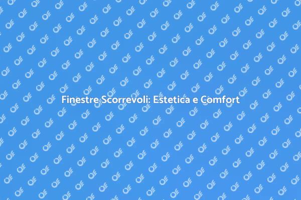 Finestre Scorrevoli: La Scelta Ideale