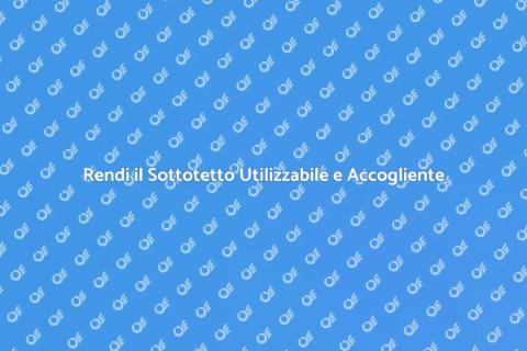 Trasforma il tuo Sottotetto in Spazio