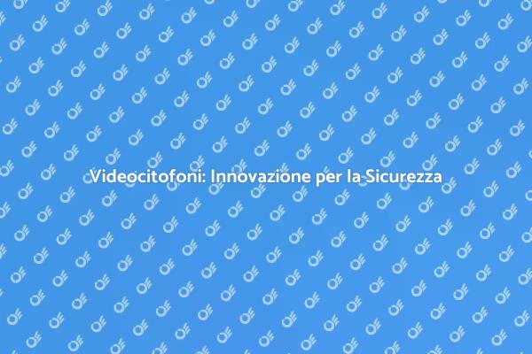 Sicurezza con Videocitofoni Moderni