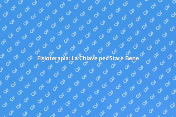 Fisioterapia: Soluzioni per il Tuo Benessere