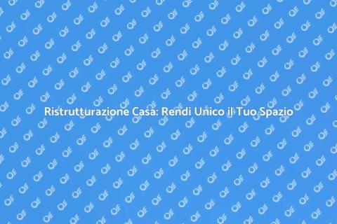 Ristrutturazione Casa: Trasforma il Tuo Spazio