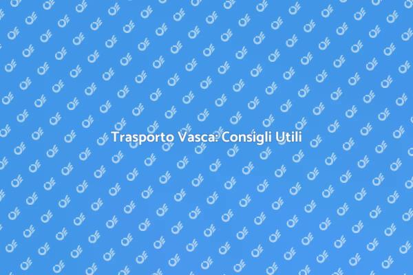 Come Trasportare una Vasca in Sicurezza