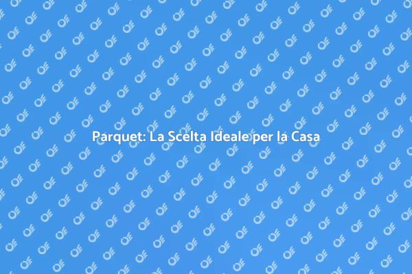 Trasforma la Tua Casa con il Parquet