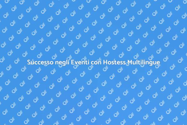 Hostess Multilingue per Eventi Indimenticabili