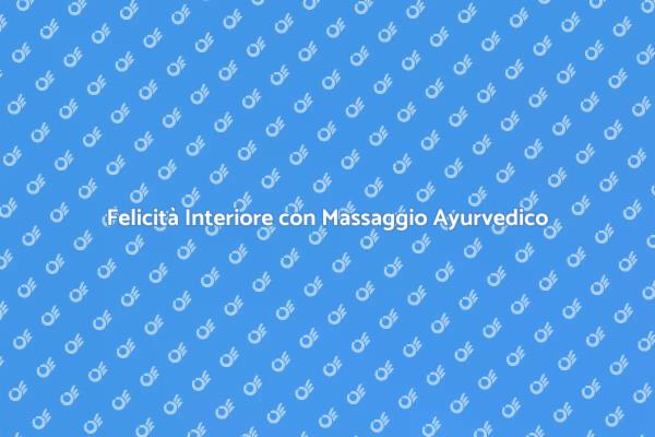 Massaggio Ayurvedico: Felicità e Benessere