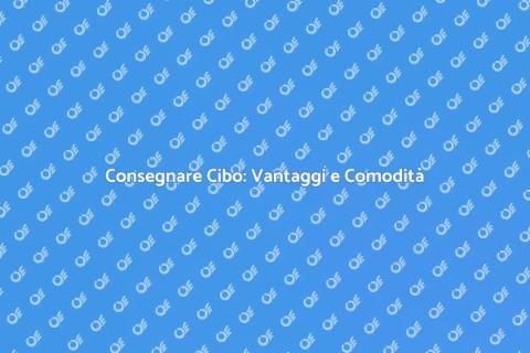Consegnare il Cibo: La Soluzione Comoda