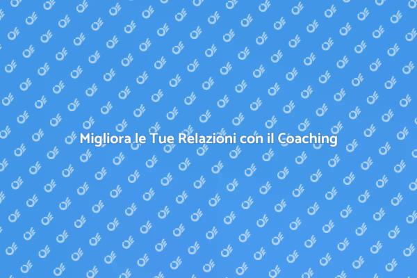 Potenzia le Tue Relazioni con il Coaching
