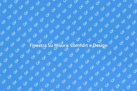 Finestra Su Misura: Illuminazione e Comfort