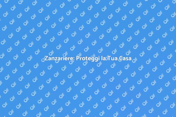 Proteggi la Tua Casa con Zanzariere
