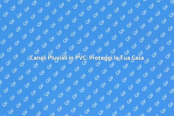Proteggi la Tua Casa con il PVC