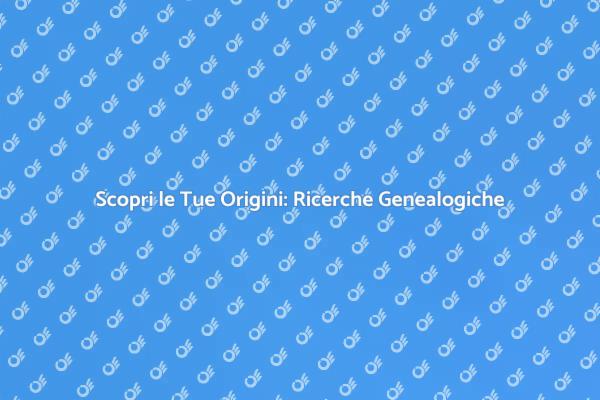 Ricerche Genealogiche: Un Viaggio nel Passato