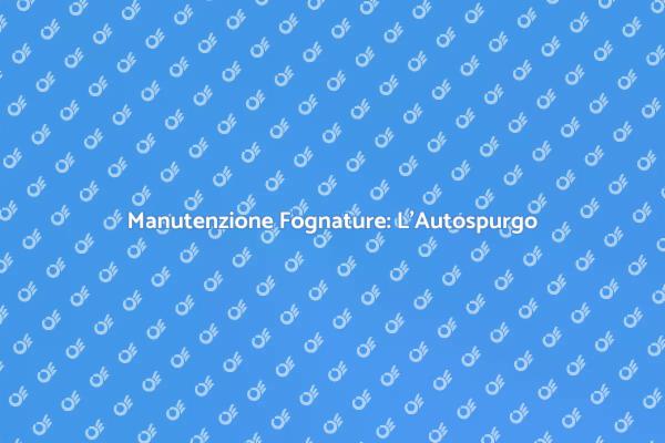 Manutenzione Fognature: Un Servizio Chiave
