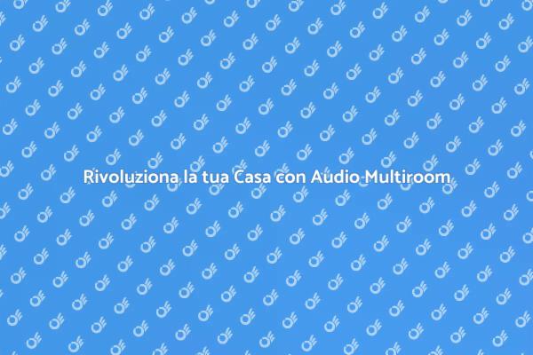 Audio Multiroom: La Musica in Ogni Stanza