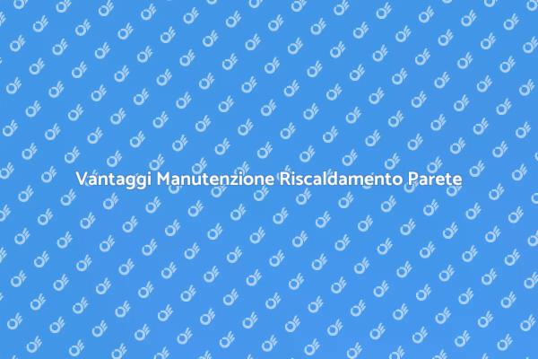 Riscaldamento a Parete: Manutenzione Essenziale