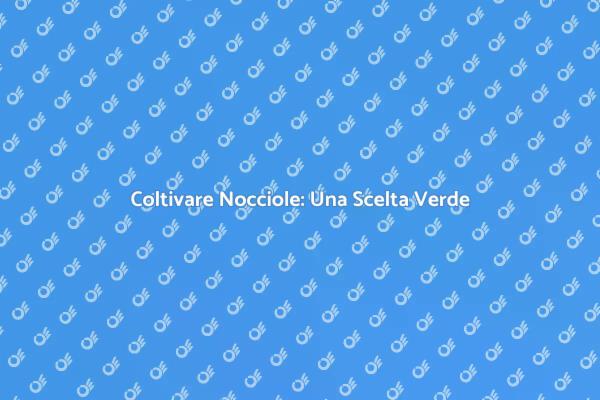 Frutteto di Nocciole: Investimento Verde