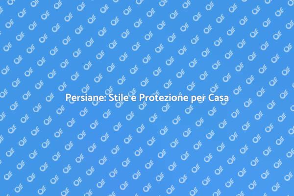 Persiane: Eleganza e Sicurezza per Casa