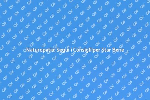 Raccomandazioni Naturopatiche per il Benessere