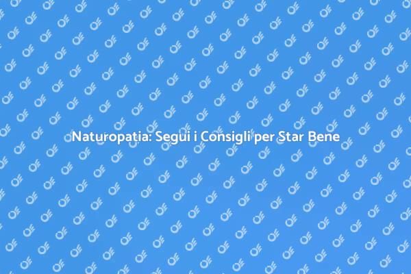 Naturopatia e Benessere: Scopri di Più