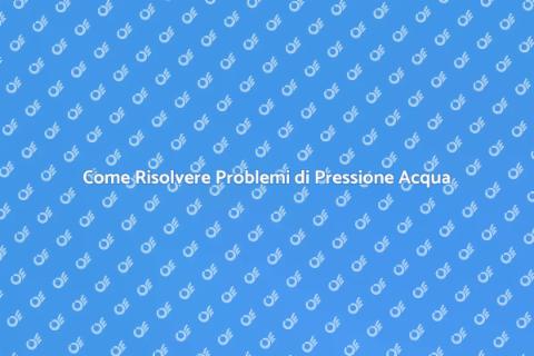 Risolvere Problemi di Pressione Acqua