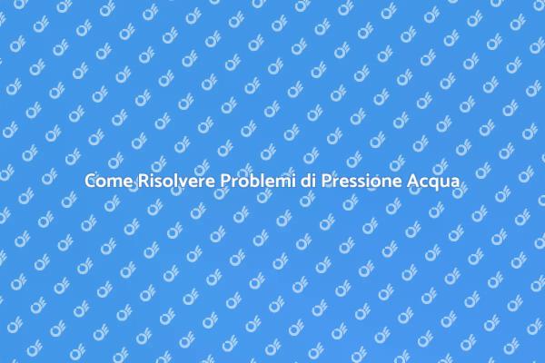 Soluzioni ai Problemi di Pressione Acqua