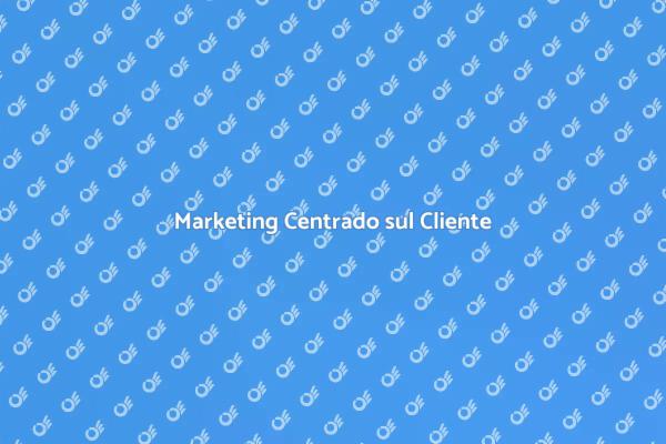 Marketing Focalizzato sul Cliente