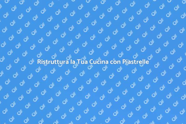 Trasforma la Cucina con Nuove Piastrelle
