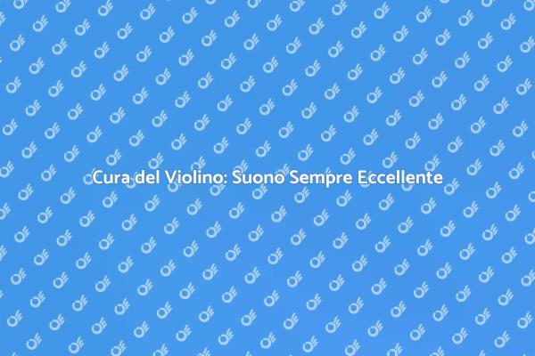 Manutenzione Violino: Suono Sempre Eccellente