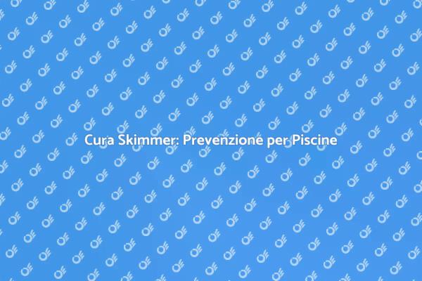 Manutenzione Skimmer: Guida Essenziale