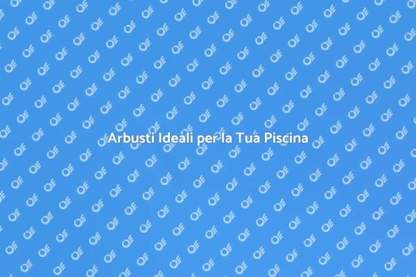 Arbusti Perfetti per Giardini con Piscina