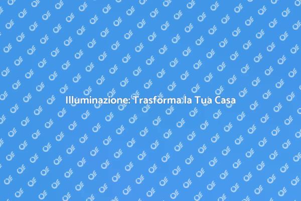 Ottimizza l'Illuminazione della Tua Casa