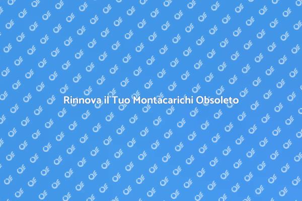 Montacarichi: Sostituisci il Vecchio Ora