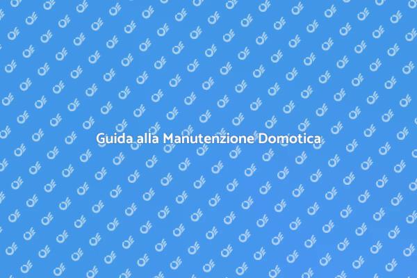 Manutenzione Domotica: Consigli Utili