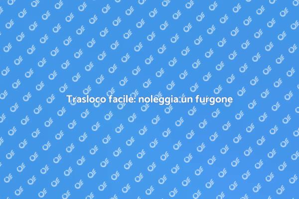 Noleggio furgone per un trasloco semplice