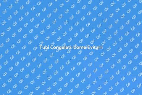 Tubi Congelati: Prevenzione e Soluzioni