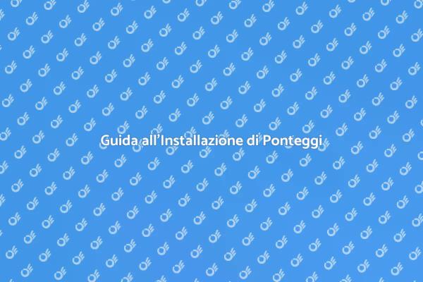 Ponteggi: Come Installarli Correttamente