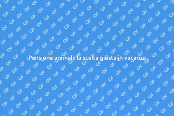 La pensione per animali: il tuo alleato in vacanza