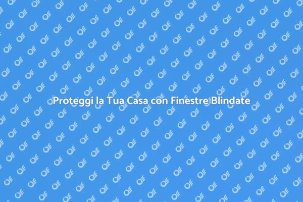 Finestre Sicure per la Tua Casa