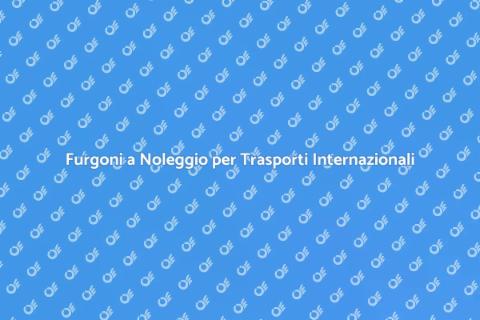 Noleggio Furgoni per Trasporti Sicuri