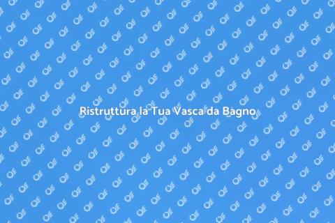Rinnova la Tua Vasca da Bagno