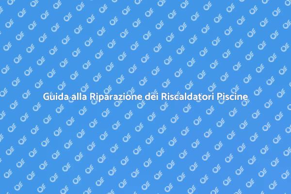 Riparazione Efficace Riscaldatori Piscina