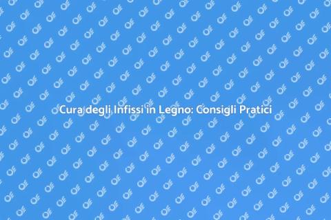Mantenere Infissi in Legno: Guida Essenziale
