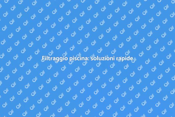 Come risolvere il filtraggio piscina