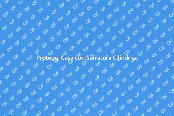 Serrature Cilindriche: Sicurezza Garantita