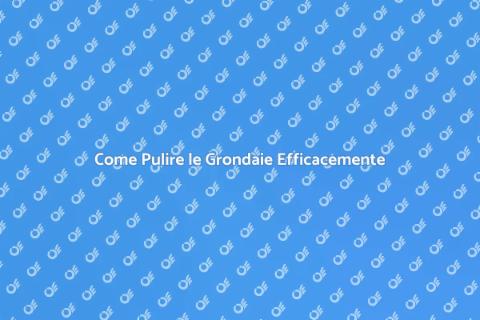 Pulire Grondaie: Guida Completa