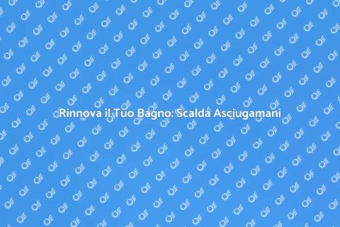 Sostituzione Scalda Asciugamani Efficace