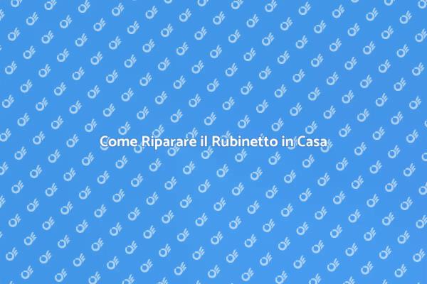 Riparazioni Facili per Rubinetti Perfetti