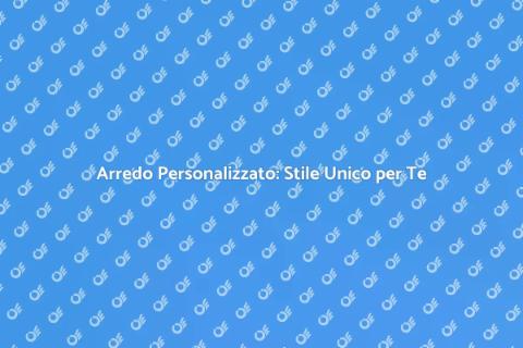 Arredo Su Misura: Personalizza il Tuo Spazio